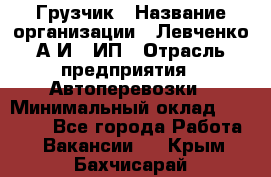 Грузчик › Название организации ­ Левченко А.И., ИП › Отрасль предприятия ­ Автоперевозки › Минимальный оклад ­ 30 000 - Все города Работа » Вакансии   . Крым,Бахчисарай